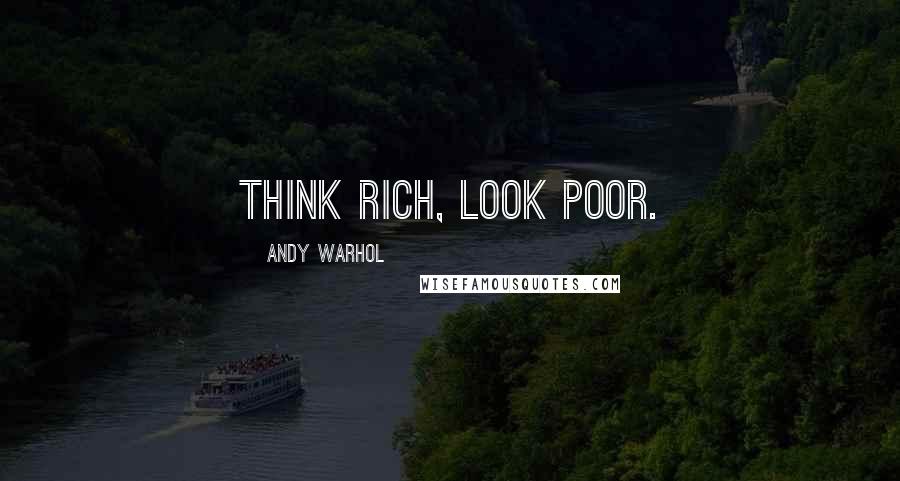 Andy Warhol Quotes: Think rich, look poor.