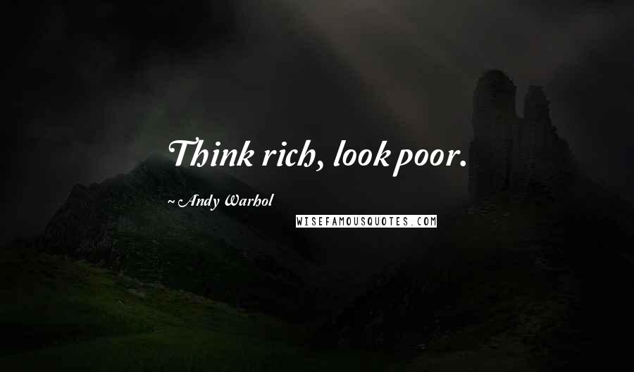 Andy Warhol Quotes: Think rich, look poor.
