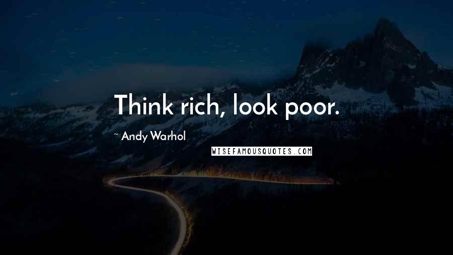 Andy Warhol Quotes: Think rich, look poor.