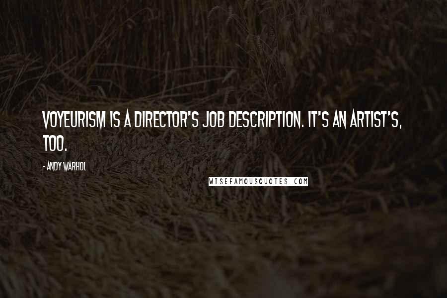 Andy Warhol Quotes: Voyeurism is a director's job description. It's an artist's, too.