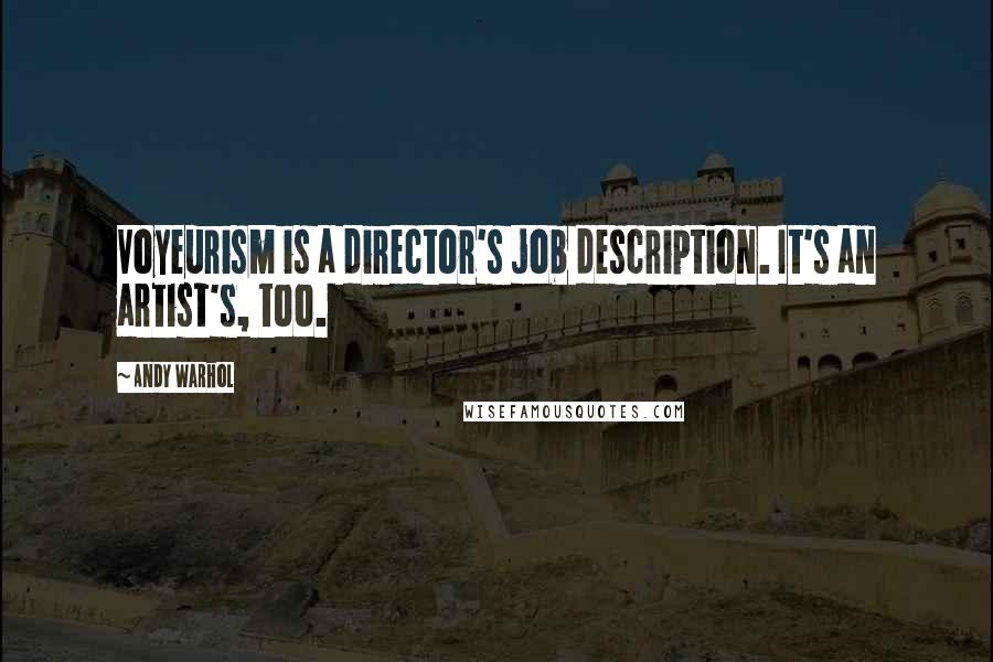 Andy Warhol Quotes: Voyeurism is a director's job description. It's an artist's, too.
