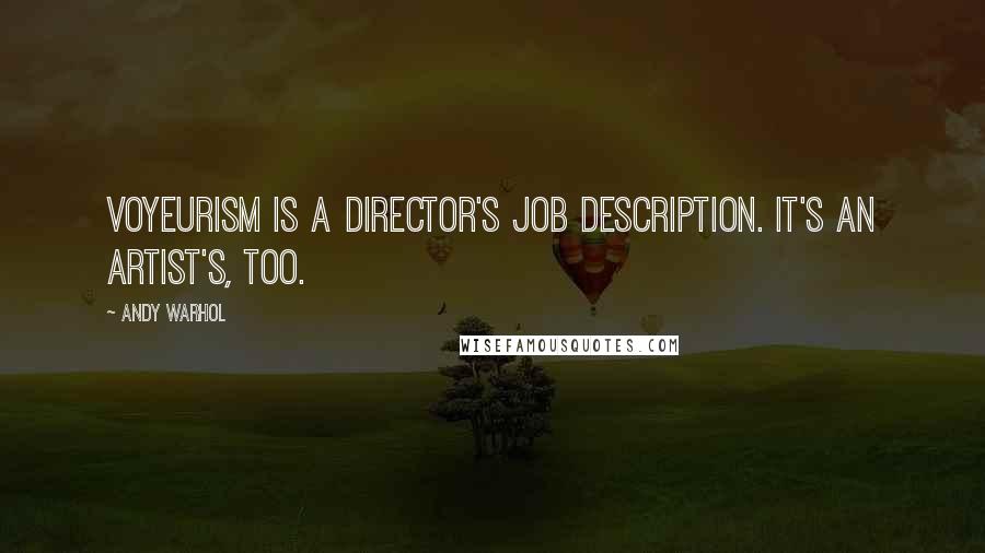 Andy Warhol Quotes: Voyeurism is a director's job description. It's an artist's, too.