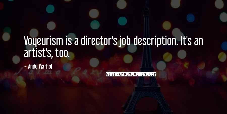 Andy Warhol Quotes: Voyeurism is a director's job description. It's an artist's, too.