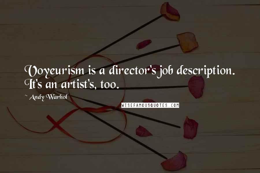 Andy Warhol Quotes: Voyeurism is a director's job description. It's an artist's, too.
