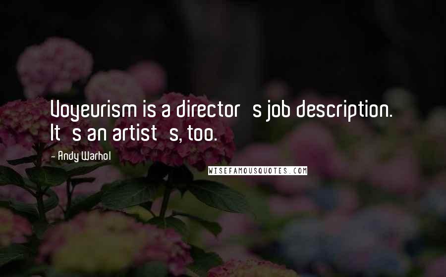 Andy Warhol Quotes: Voyeurism is a director's job description. It's an artist's, too.