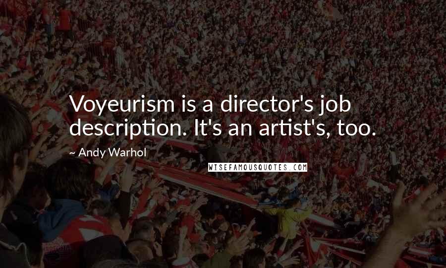 Andy Warhol Quotes: Voyeurism is a director's job description. It's an artist's, too.