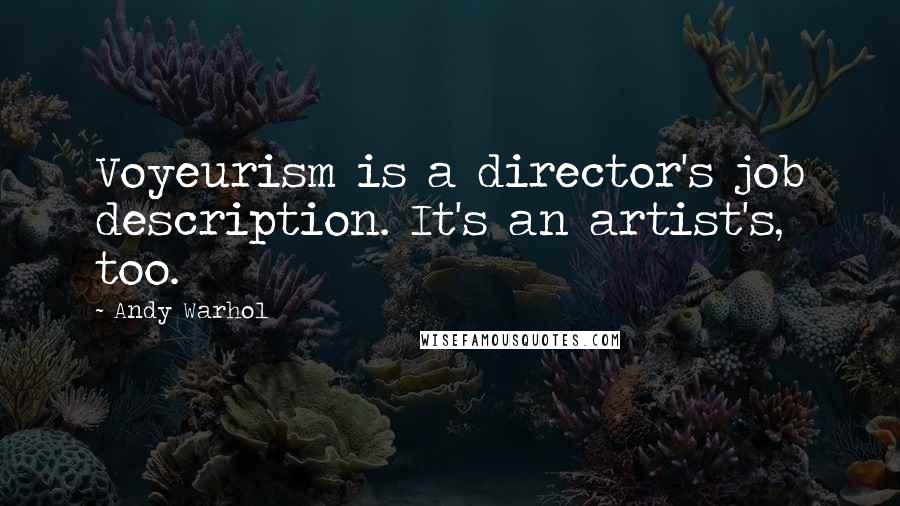 Andy Warhol Quotes: Voyeurism is a director's job description. It's an artist's, too.