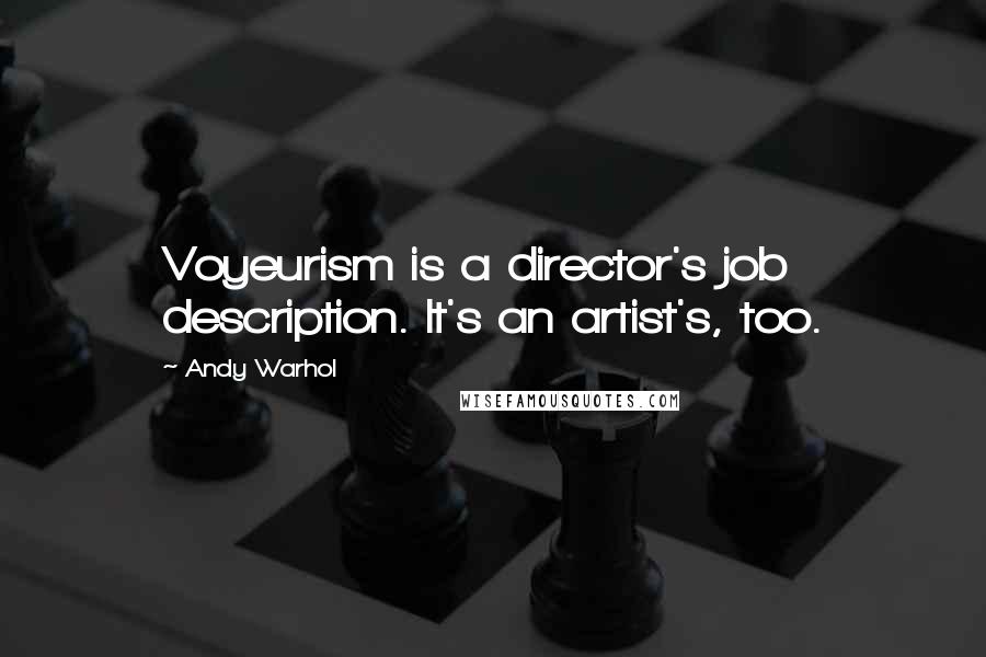 Andy Warhol Quotes: Voyeurism is a director's job description. It's an artist's, too.