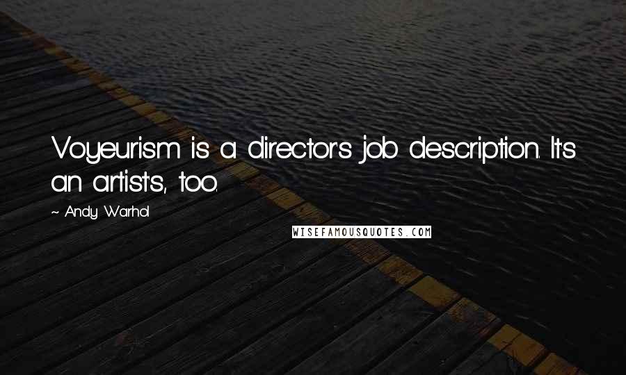Andy Warhol Quotes: Voyeurism is a director's job description. It's an artist's, too.