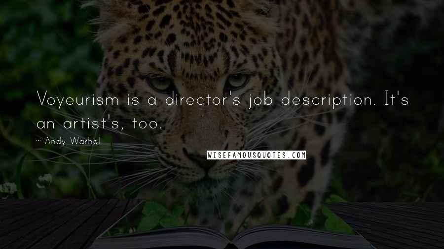 Andy Warhol Quotes: Voyeurism is a director's job description. It's an artist's, too.
