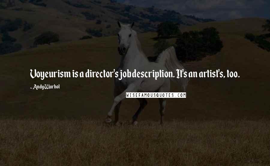 Andy Warhol Quotes: Voyeurism is a director's job description. It's an artist's, too.