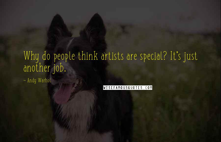 Andy Warhol Quotes: Why do people think artists are special? It's just another job.