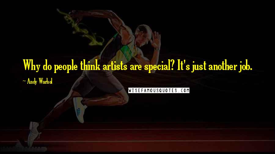 Andy Warhol Quotes: Why do people think artists are special? It's just another job.