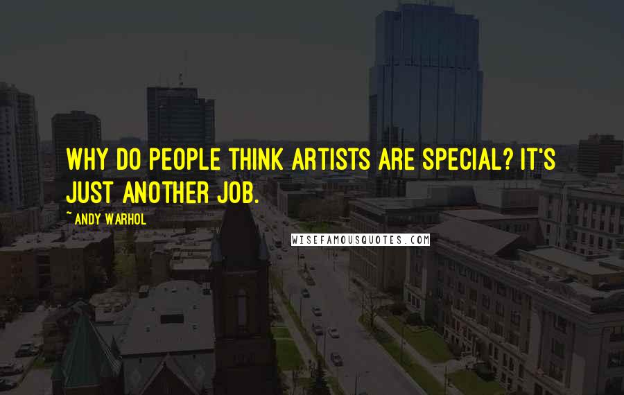 Andy Warhol Quotes: Why do people think artists are special? It's just another job.