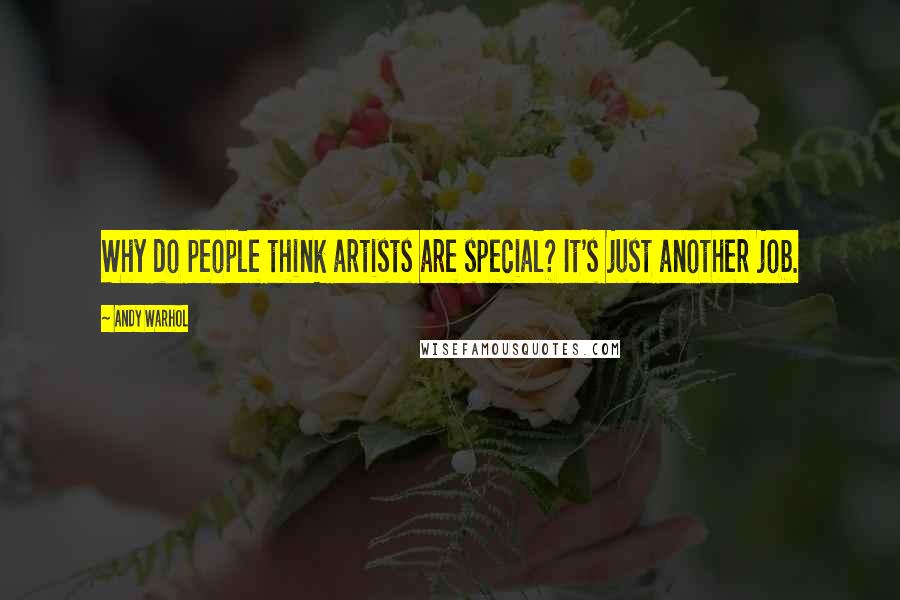 Andy Warhol Quotes: Why do people think artists are special? It's just another job.