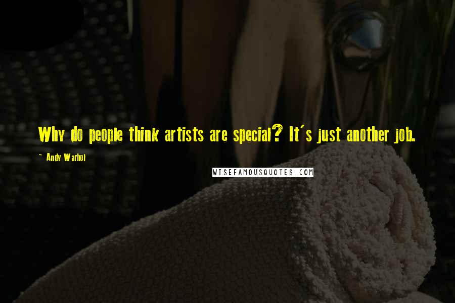 Andy Warhol Quotes: Why do people think artists are special? It's just another job.