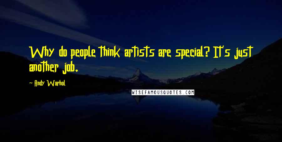 Andy Warhol Quotes: Why do people think artists are special? It's just another job.