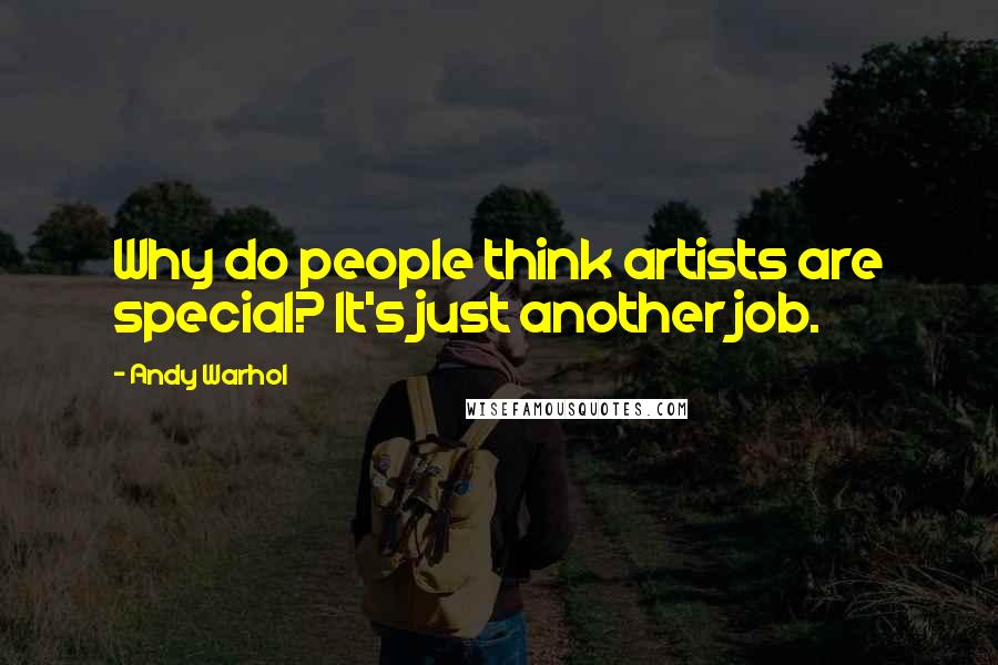 Andy Warhol Quotes: Why do people think artists are special? It's just another job.