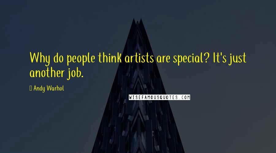 Andy Warhol Quotes: Why do people think artists are special? It's just another job.