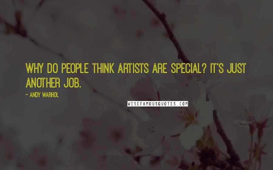 Andy Warhol Quotes: Why do people think artists are special? It's just another job.