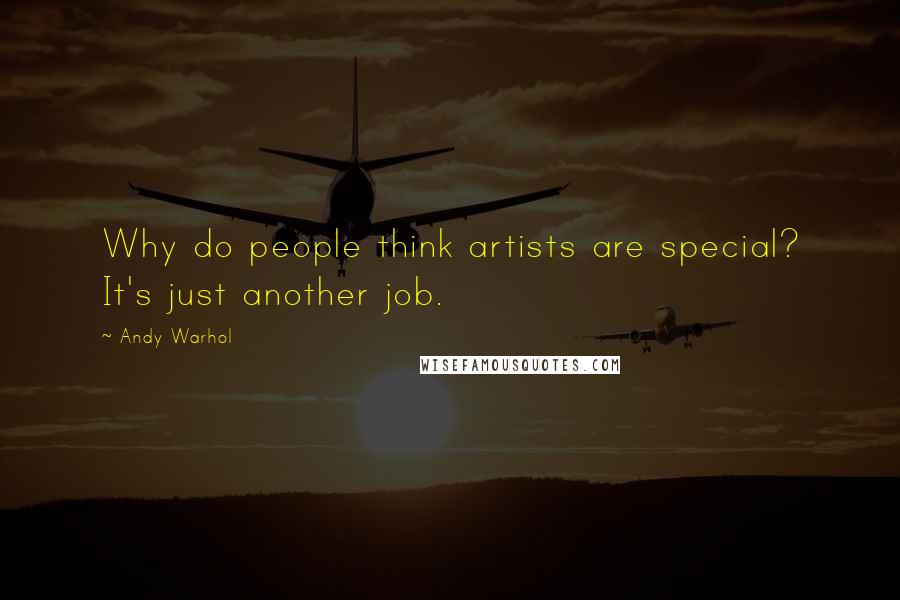 Andy Warhol Quotes: Why do people think artists are special? It's just another job.