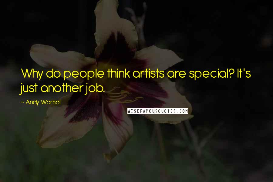 Andy Warhol Quotes: Why do people think artists are special? It's just another job.