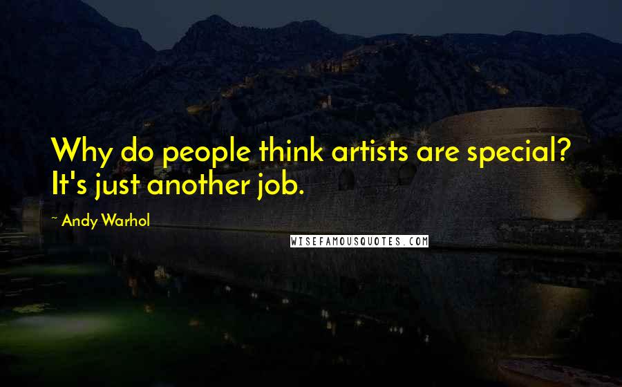 Andy Warhol Quotes: Why do people think artists are special? It's just another job.