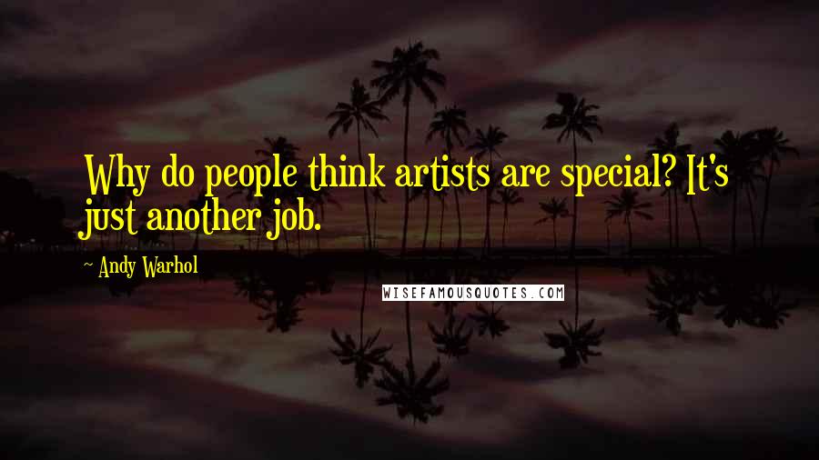 Andy Warhol Quotes: Why do people think artists are special? It's just another job.