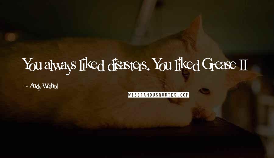 Andy Warhol Quotes: You always liked disasters. You liked Grease II