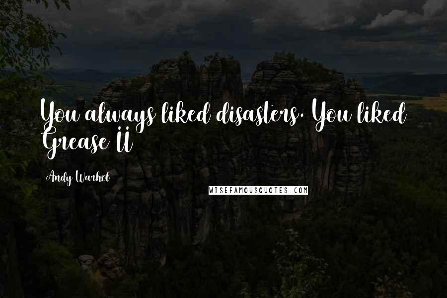 Andy Warhol Quotes: You always liked disasters. You liked Grease II
