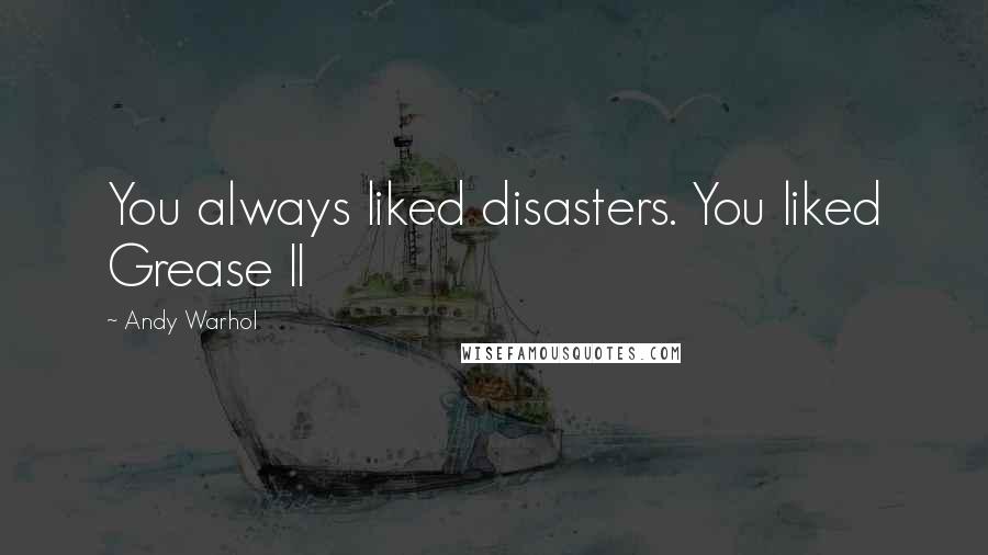 Andy Warhol Quotes: You always liked disasters. You liked Grease II