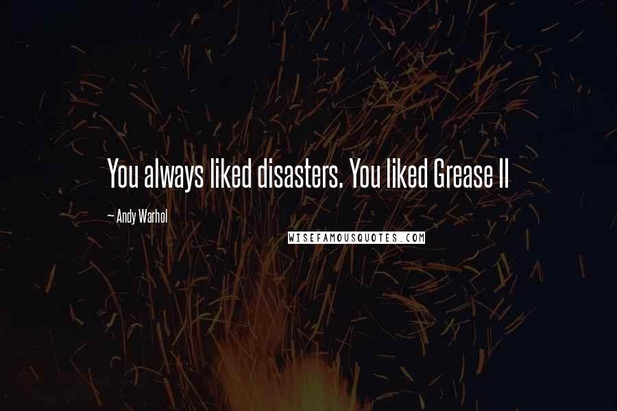 Andy Warhol Quotes: You always liked disasters. You liked Grease II