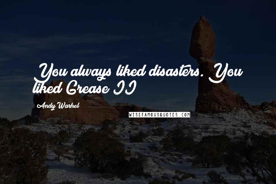 Andy Warhol Quotes: You always liked disasters. You liked Grease II