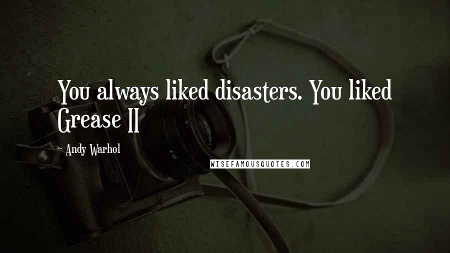 Andy Warhol Quotes: You always liked disasters. You liked Grease II