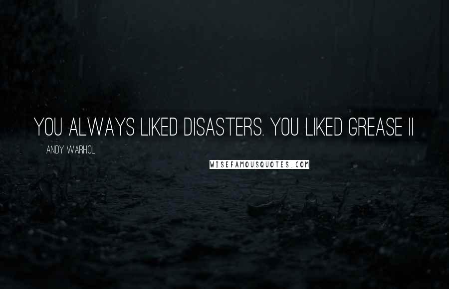 Andy Warhol Quotes: You always liked disasters. You liked Grease II