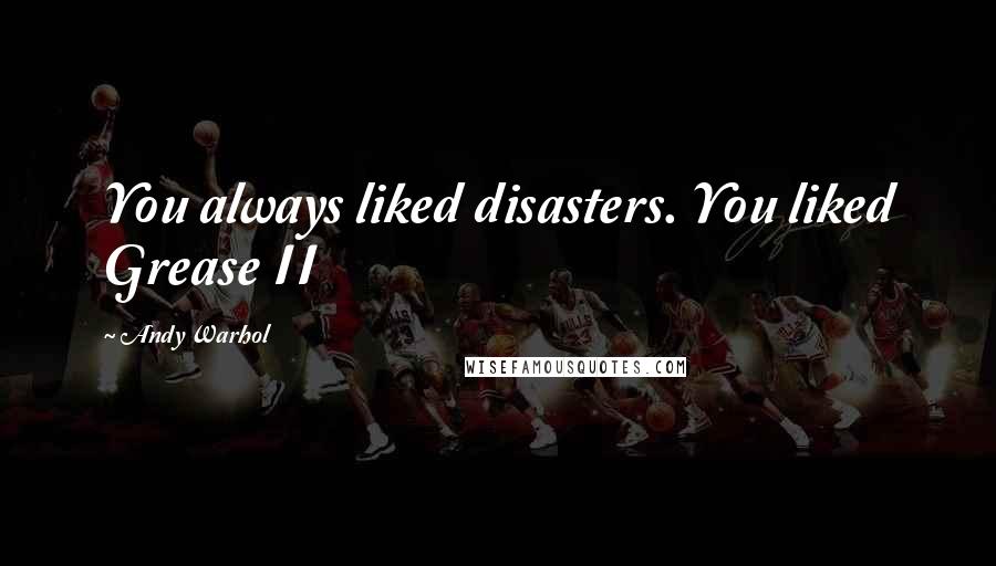 Andy Warhol Quotes: You always liked disasters. You liked Grease II