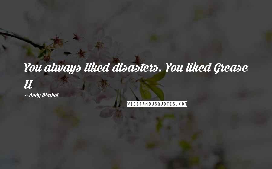 Andy Warhol Quotes: You always liked disasters. You liked Grease II