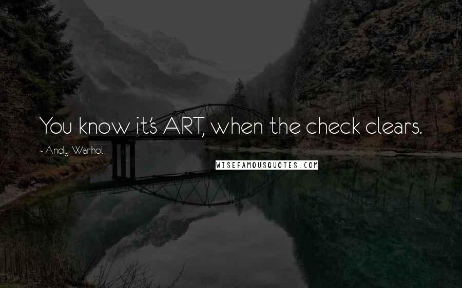 Andy Warhol Quotes: You know it's ART, when the check clears.