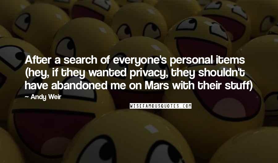 Andy Weir Quotes: After a search of everyone's personal items (hey, if they wanted privacy, they shouldn't have abandoned me on Mars with their stuff)