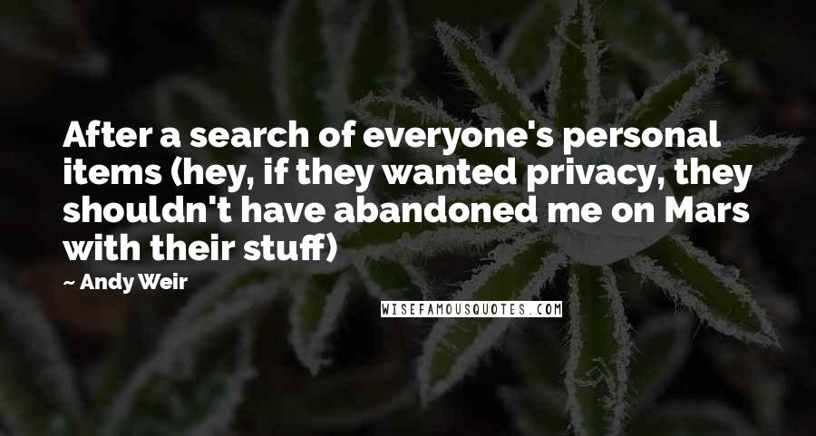 Andy Weir Quotes: After a search of everyone's personal items (hey, if they wanted privacy, they shouldn't have abandoned me on Mars with their stuff)