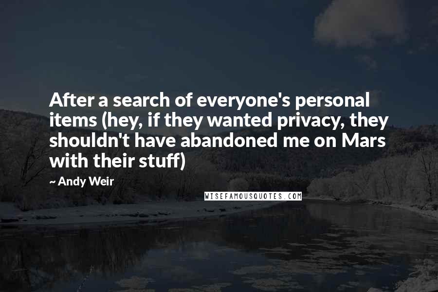 Andy Weir Quotes: After a search of everyone's personal items (hey, if they wanted privacy, they shouldn't have abandoned me on Mars with their stuff)