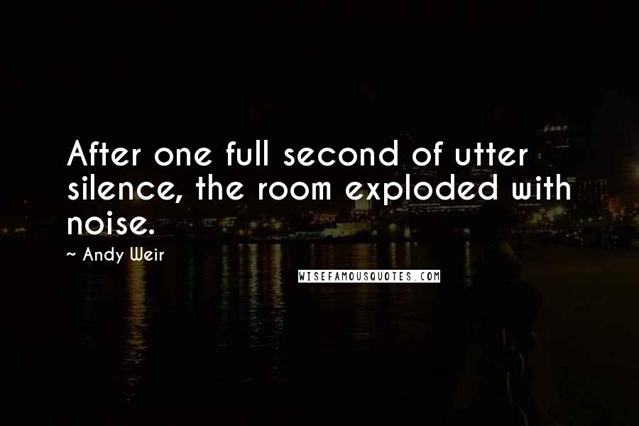 Andy Weir Quotes: After one full second of utter silence, the room exploded with noise.