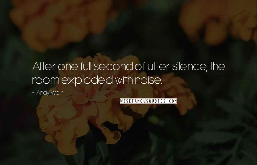 Andy Weir Quotes: After one full second of utter silence, the room exploded with noise.