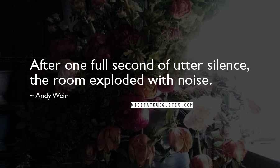 Andy Weir Quotes: After one full second of utter silence, the room exploded with noise.