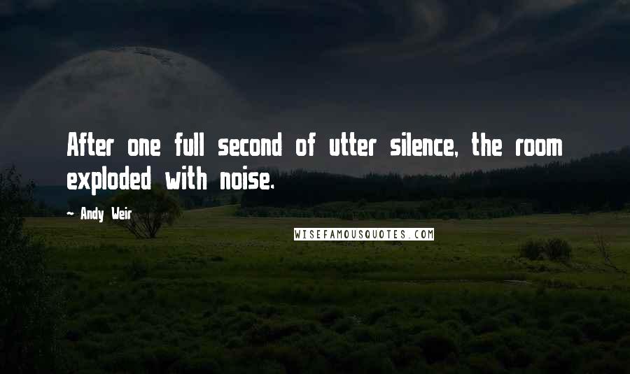 Andy Weir Quotes: After one full second of utter silence, the room exploded with noise.