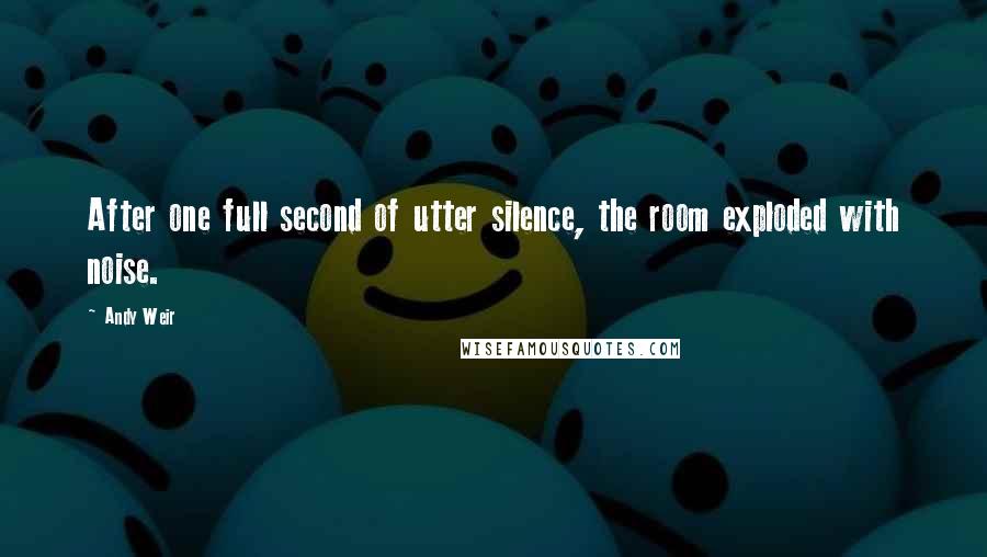 Andy Weir Quotes: After one full second of utter silence, the room exploded with noise.