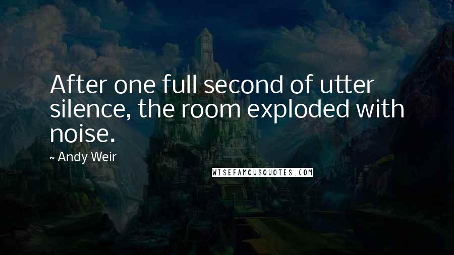 Andy Weir Quotes: After one full second of utter silence, the room exploded with noise.