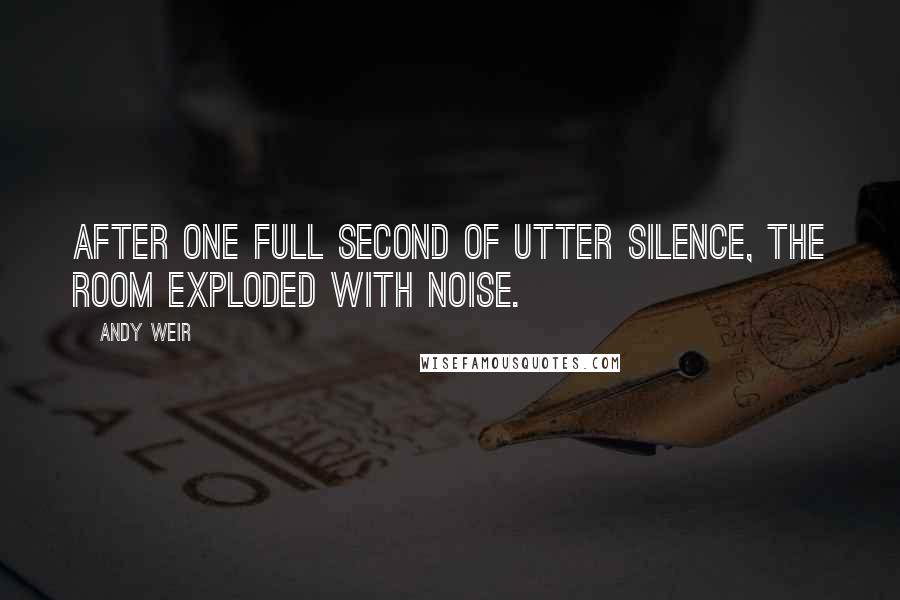 Andy Weir Quotes: After one full second of utter silence, the room exploded with noise.