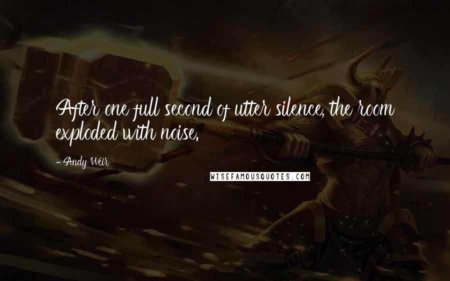 Andy Weir Quotes: After one full second of utter silence, the room exploded with noise.