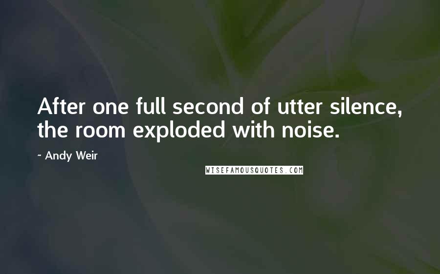 Andy Weir Quotes: After one full second of utter silence, the room exploded with noise.